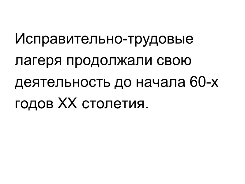 Исправительно-трудовые  лагеря продолжали свою  деятельность до начала 60-х  годов ХХ столетия.